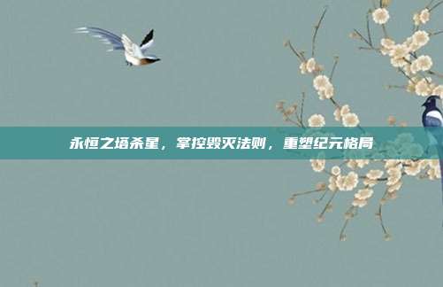 永恒之塔杀星,掌控毁灭法则,重塑纪元格局
