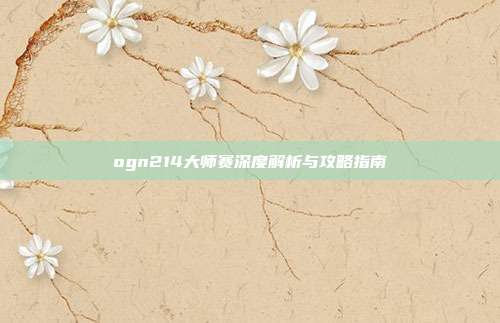 ogn214大师赛深度解析与攻略指南