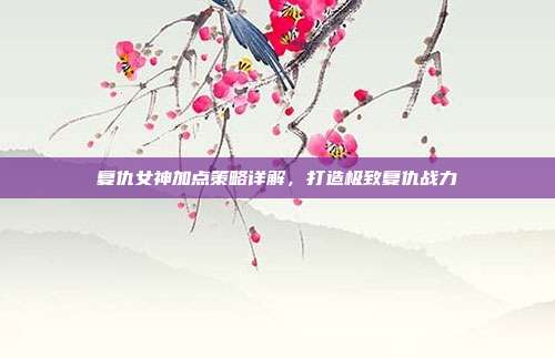 复仇女神加点策略详解,打造极致复仇战力