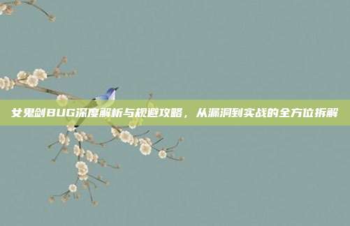 女鬼剑BUG深度解析与规避攻略,从漏洞到实战的全方位拆解