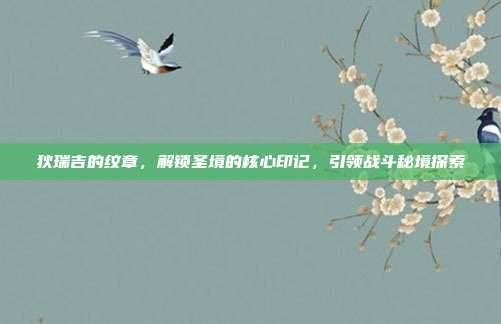 狄瑞吉的纹章,解锁圣境的核心印记,引领战斗秘境探索
