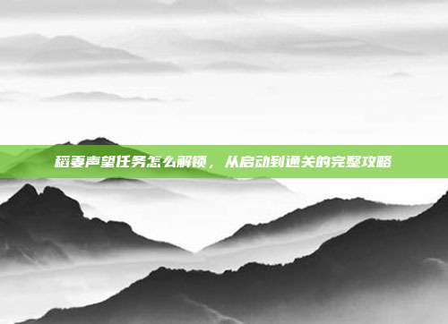 稻妻声望任务怎么解锁,从启动到通关的完整攻略