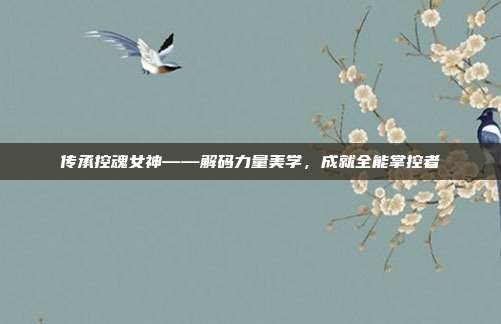 传承控魂女神——解码力量美学,成就全能掌控者