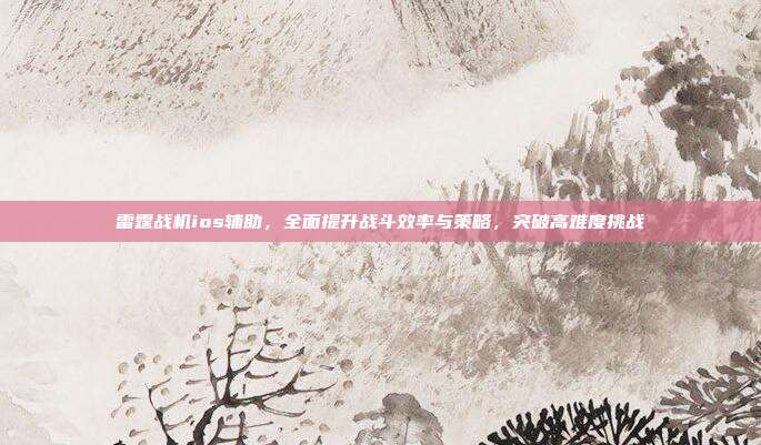 雷霆战机ios辅助，全面提升战斗效率与策略，突破高难度挑战