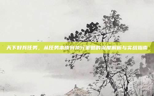 天下好兵任务,从任务本质到执行策略的深度解析与实战指南
