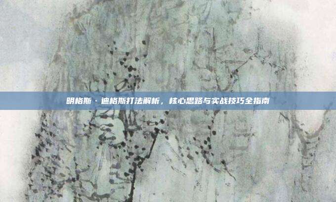 明格斯·迪格斯打法解析,核心思路与实战技巧全指南