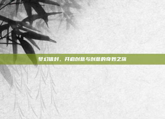 梦幻信封,开启创意与创意的奇妙之旅