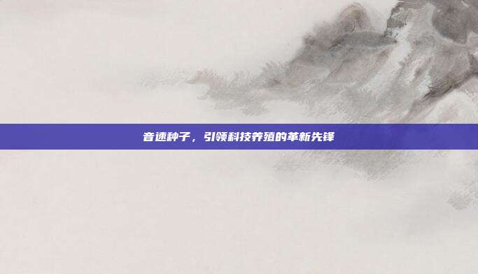 音速种子，引领科技养殖的革新先锋