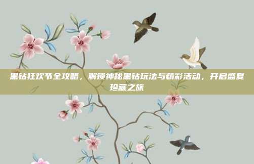 黑钻狂欢节全攻略,解锁神秘黑钻玩法与精彩活动,开启盛夏珍藏之旅