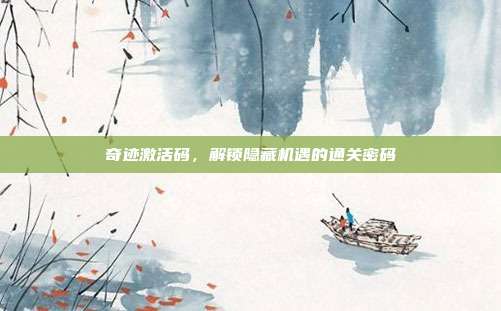 奇迹激活码,解锁隐藏机遇的通关密码