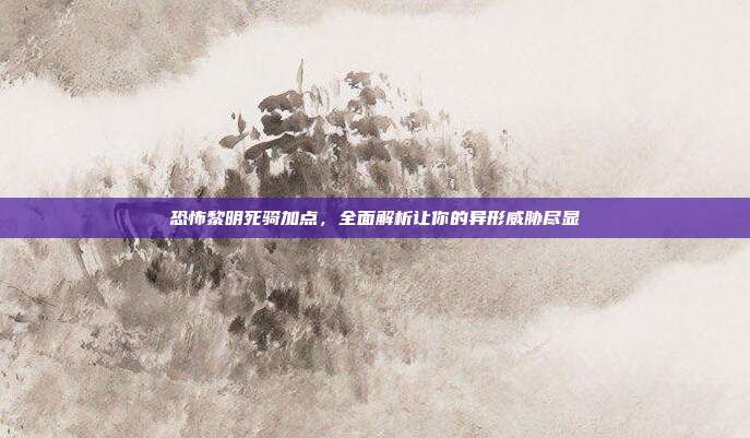 恐怖黎明死骑加点,全面解析让你的异形威胁尽显