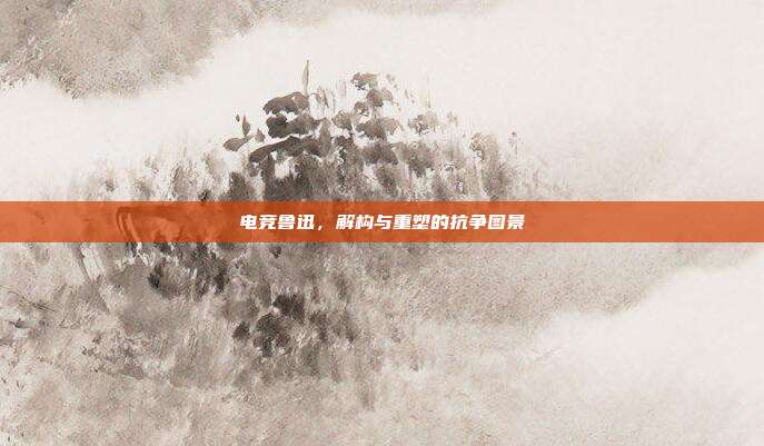 电竞鲁迅,解构与重塑的抗争图景