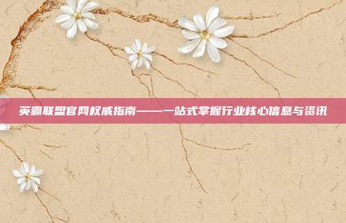 英霸联盟官网权威指南——一站式掌握行业核心信息与资讯