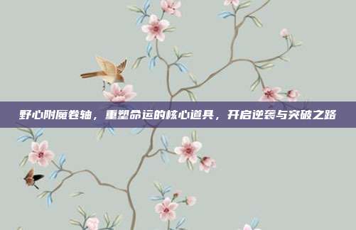 野心附魔卷轴,重塑命运的核心道具,开启逆袭与突破之路