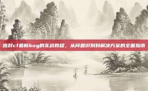 应对cf最新bug的实战教程，从问题识别到解决方案的全面指南