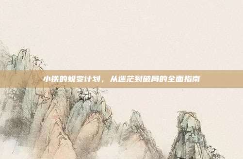 小铁的蜕变计划,从迷茫到破局的全面指南