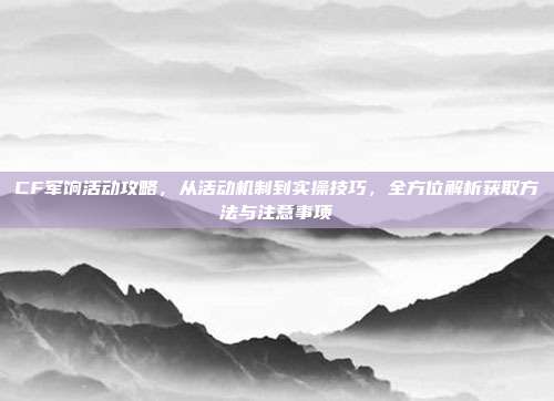 CF军饷活动攻略，从活动机制到实操技巧，全方位解析获取方法与注意事项