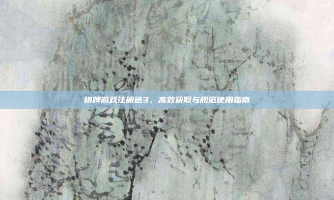 棋牌游戏注册送3,高效获取与规范使用指南