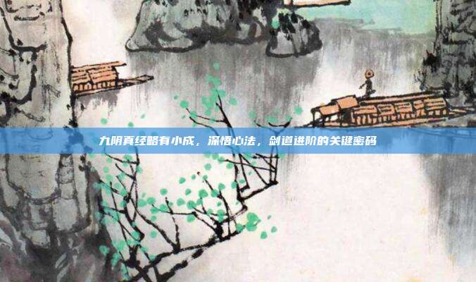 九阴真经略有小成,深悟心法,剑道进阶的关键密码
