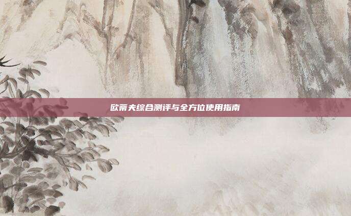 欧蒂夫综合测评与全方位使用指南