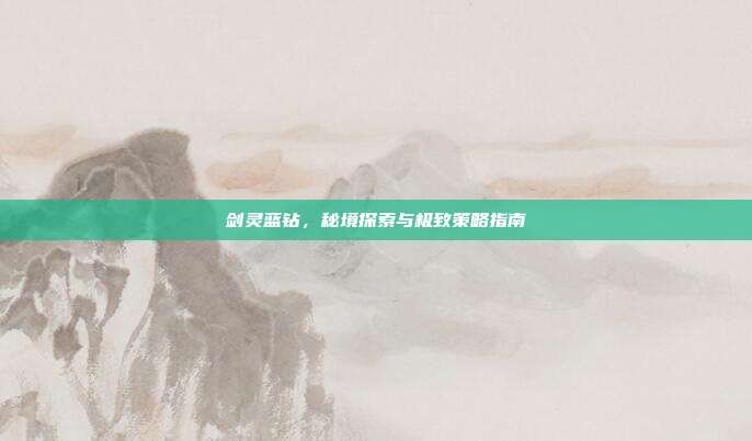 剑灵蓝钻,秘境探索与极致策略指南
