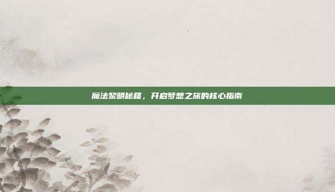 魔法黎明秘籍,开启梦想之旅的核心指南