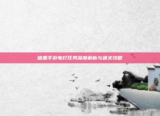 暗黑手游电灯任务深度解析与通关攻略
