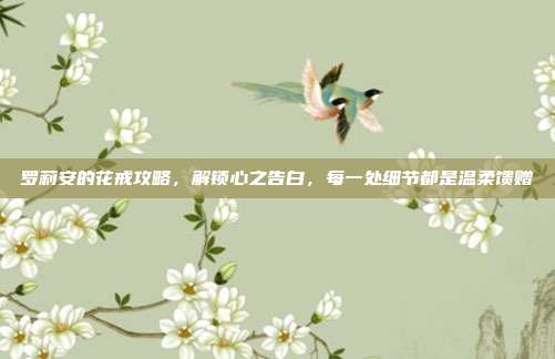 罗莉安的花戒攻略,解锁心之告白,每一处细节都是温柔馈赠
