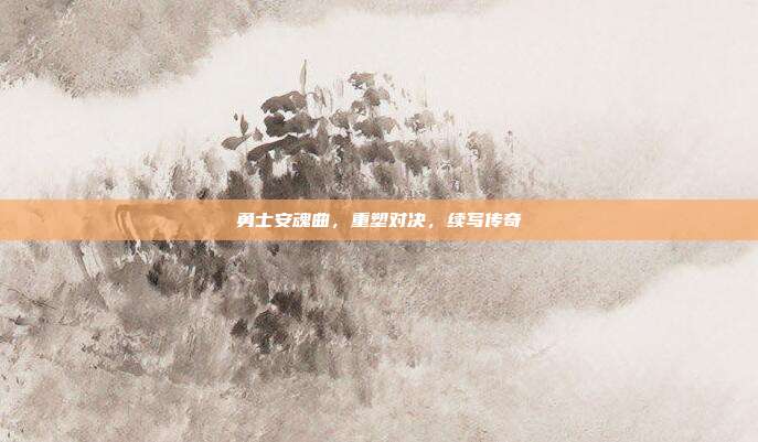 勇士安魂曲,重塑对决,续写传奇