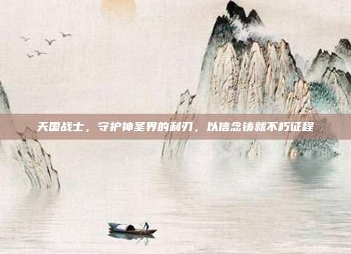 天国战士,守护神圣界的利刃,以信念铸就不朽征程