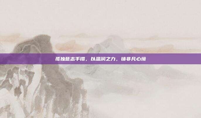 孤独意志手镯,以温润之力,铸非凡心境
