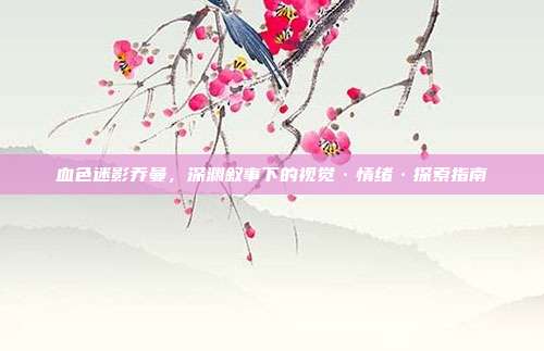 血色迷影乔曼,深渊叙事下的视觉·情绪·探索指南