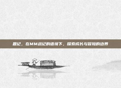 题记,在MM战记的语境下,探索成长与冒险的边界