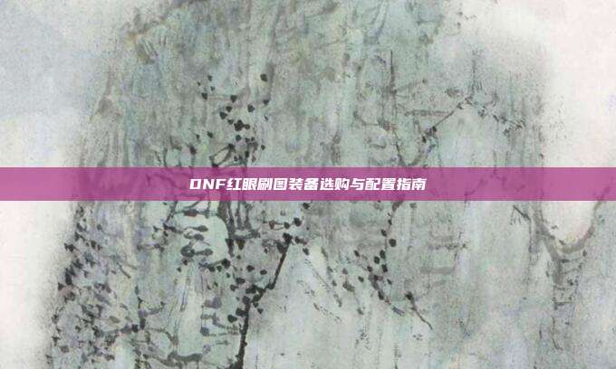 DNF红眼刷图装备选购与配置指南