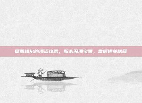 席德梅尔的海盗攻略,解密深海宝藏,掌握通关秘籍