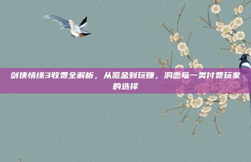 剑侠情缘3收费全解析，从氪金到玩赚，洞悉每一类付费玩家的选择