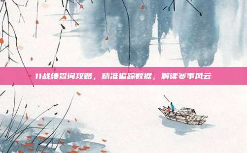 11战绩查询攻略，精准追踪数据，解读赛事风云