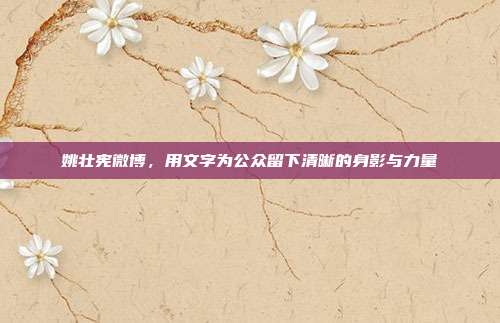 姚壮宪微博,用文字为公众留下清晰的身影与力量