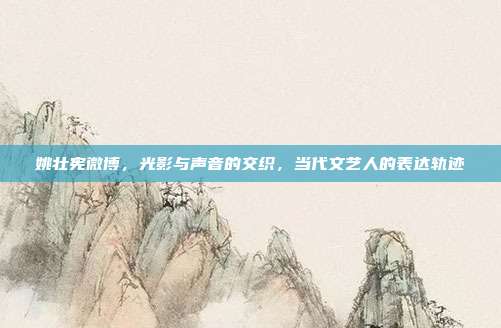 姚壮宪微博,光影与声音的交织,当代文艺人的表达轨迹