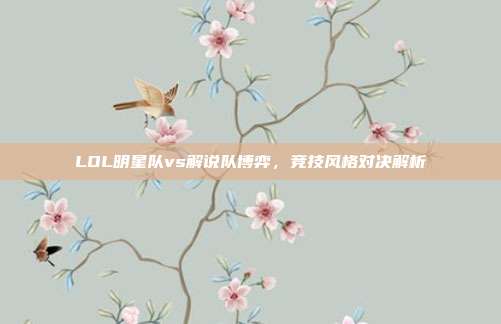 LOL明星队vs解说队博弈,竞技风格对决解析