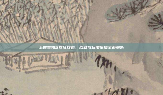 上古卷轴5龙裔攻略，成就与玩法系统全面解析