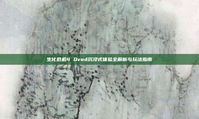 生化危机4 Qvod沉浸式体验全解析与玩法指南
