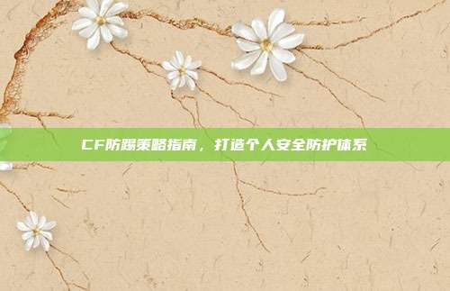 CF防踢策略指南,打造个人安全防护体系
