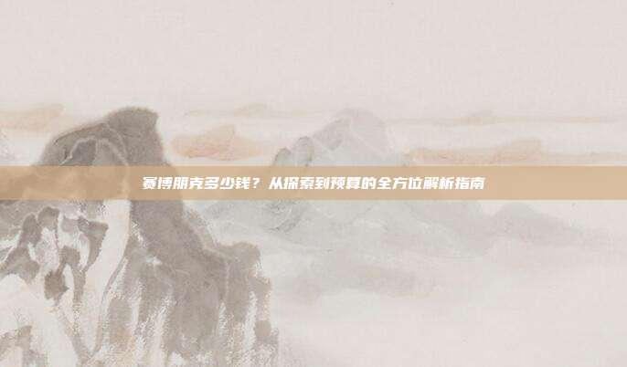 赛博朋克多少钱?从探索到预算的全方位解析指南