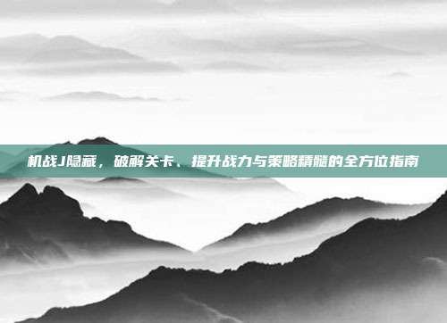 机战J隐藏，破解关卡、提升战力与策略精髓的全方位指南