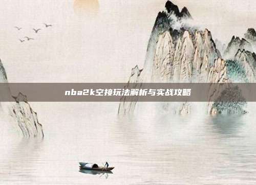 nba2k空接玩法解析与实战攻略