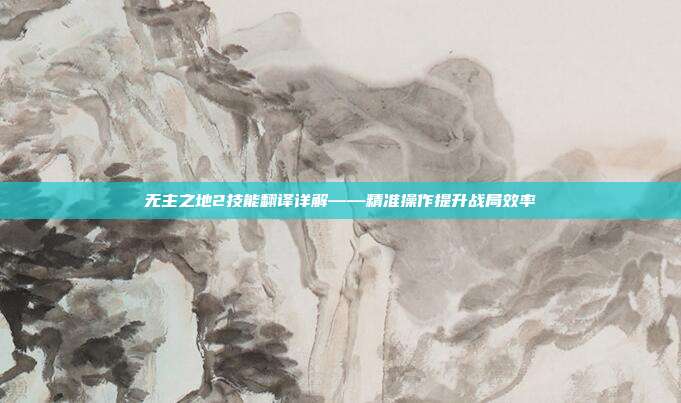 无主之地2技能翻译详解——精准操作提升战局效率