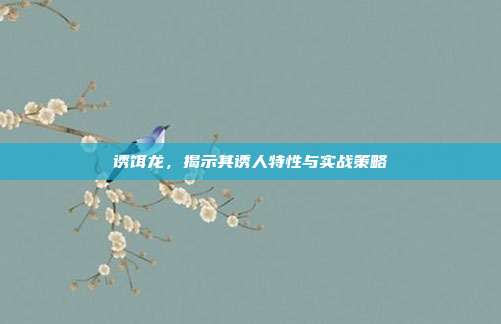 诱饵龙,揭示其诱人特性与实战策略