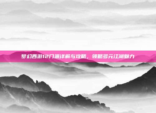 梦幻西游12门派详解与攻略,领略多元江湖魅力