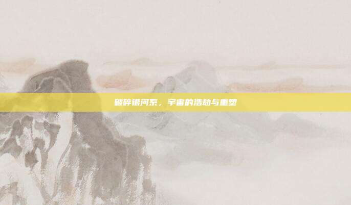 破碎银河系,宇宙的浩劫与重塑